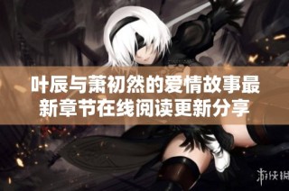 叶辰与萧初然的爱情故事最新章节在线阅读更新分享