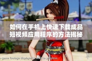 如何在手机上快速下载成品短视频应用程序的方法揭秘