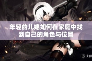 年轻的儿媳如何在家庭中找到自己的角色与位置