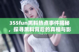 355fun黑料热点事件揭秘，探寻黑料背后的真相与影响