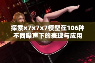 探索x7x7x7模型在106种不同噪声下的表现与应用