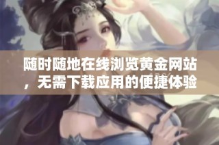 随时随地在线浏览黄金网站，无需下载应用的便捷体验