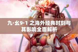 九·幺9·1 之海外经典时刻与其影响全面解析