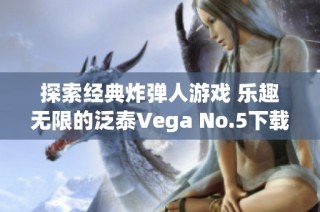 探索经典炸弹人游戏 乐趣无限的泛泰Vega No.5下载版