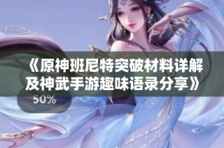 《原神班尼特突破材料详解及神武手游趣味语录分享》