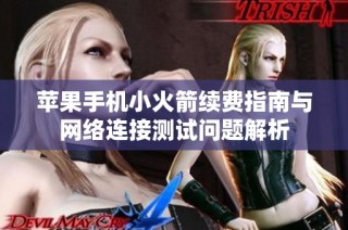 苹果手机小火箭续费指南与网络连接测试问题解析