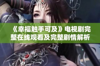 《幸福触手可及》电视剧完整在线观看及完整剧情解析
