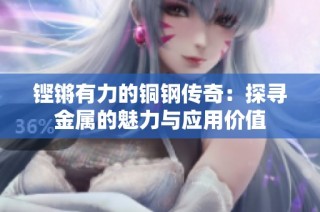 铿锵有力的铜钢传奇：探寻金属的魅力与应用价值