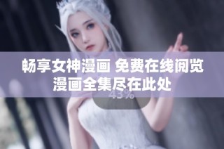 畅享女神漫画 免费在线阅览漫画全集尽在此处