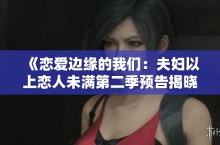 《恋爱边缘的我们：夫妇以上恋人未满第二季预告揭晓》