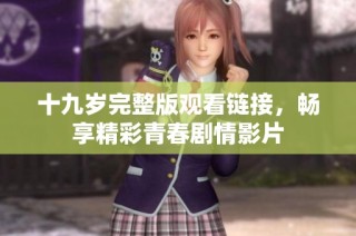 十九岁完整版观看链接，畅享精彩青春剧情影片