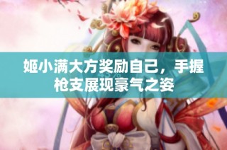 姬小满大方奖励自己，手握枪支展现豪气之姿