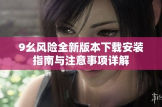 9幺风险全新版本下载安装指南与注意事项详解