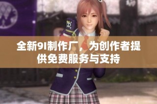 全新9I制作厂，为创作者提供免费服务与支持