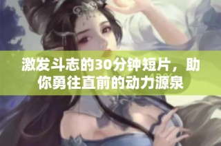 激发斗志的30分钟短片，助你勇往直前的动力源泉