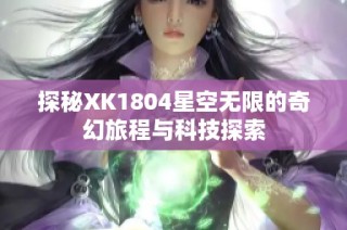 探秘XK1804星空无限的奇幻旅程与科技探索