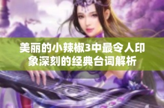 美丽的小辣椒3中最令人印象深刻的经典台词解析