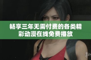 畅享三年无需付费的各类精彩动漫在线免费播放
