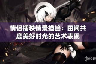 情侣插秧情景描绘：田间共度美好时光的艺术表现