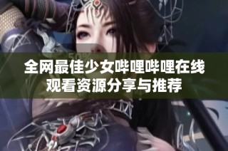 全网最佳少女哔哩哔哩在线观看资源分享与推荐
