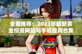 全面推荐：2023年最新黄金投资网站与手机应用合集