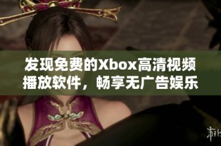 发现免费的Xbox高清视频播放软件，畅享无广告娱乐体验