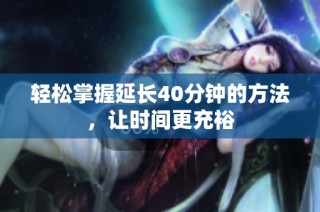 轻松掌握延长40分钟的方法，让时间更充裕