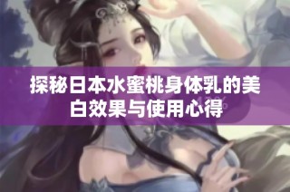 探秘日本水蜜桃身体乳的美白效果与使用心得