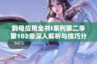 韵母应用全书t系列第二季第102章深入解析与技巧分享