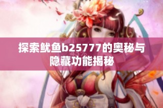 探索鱿鱼b25777的奥秘与隐藏功能揭秘