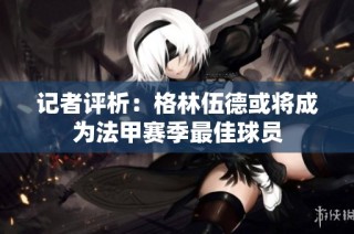 记者评析：格林伍德或将成为法甲赛季最佳球员