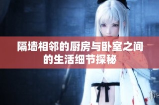 隔墙相邻的厨房与卧室之间的生活细节探秘