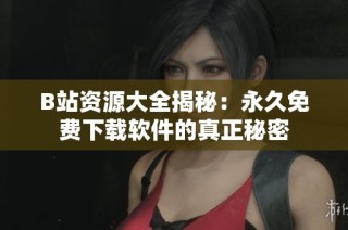 B站资源大全揭秘：永久免费下载软件的真正秘密