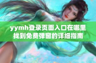 yymh登录页面入口在哪里找到免费弹窗的详细指南