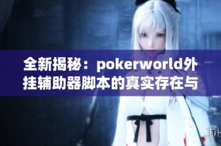 全新揭秘：pokerworld外挂辅助器脚本的真实存在与效果分析