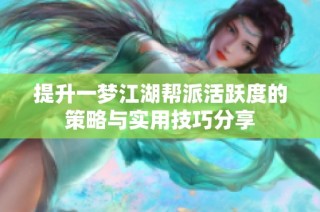 提升一梦江湖帮派活跃度的策略与实用技巧分享