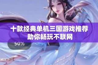 十款经典单机三国游戏推荐 助你畅玩不联网