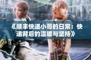 《顺丰快递小哥的日常：快递背后的温暖与坚持》