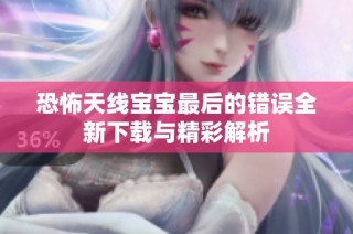 恐怖天线宝宝最后的错误全新下载与精彩解析