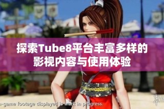 探索Tube8平台丰富多样的影视内容与使用体验