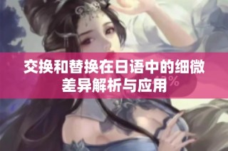 交换和替换在日语中的细微差异解析与应用