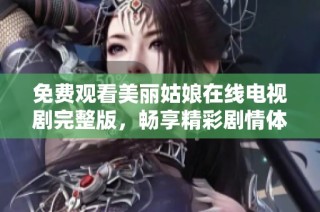 免费观看美丽姑娘在线电视剧完整版，畅享精彩剧情体验