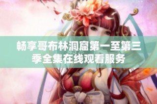 畅享哥布林洞窟第一至第三季全集在线观看服务