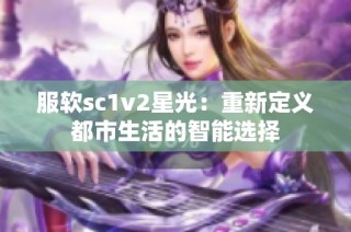 服软sc1v2星光：重新定义都市生活的智能选择