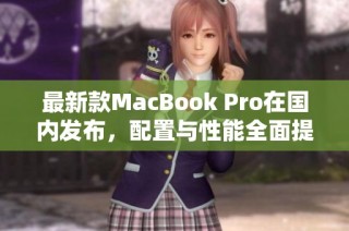 最新款MacBook Pro在国内发布，配置与性能全面提升