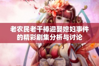 老农民老干棒迎娶媳妇事件的精彩剧集分析与讨论