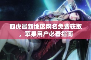 四虎最新地区网名免费获取，苹果用户必看指南