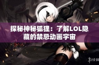 探秘神秘狐狸：了解LOL隐藏的禁忌动画宇宙