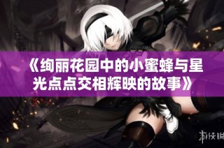 《绚丽花园中的小蜜蜂与星光点点交相辉映的故事》