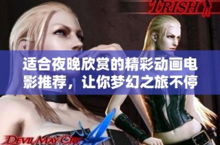 适合夜晚欣赏的精彩动画电影推荐，让你梦幻之旅不停歇